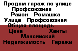 Продам гараж по улице Профсоюзная 6*4 › Район ­ Ромашка › Улица ­ Профсоюзная › Общая площадь ­ 64 › Цена ­ 360 000 - Ханты-Мансийский Недвижимость » Гаражи   